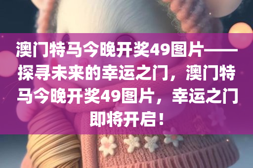 澳门特马今晚开奖49图片——探寻未来的幸运之门，澳门特马今晚开奖49图片，幸运之门即将开启！