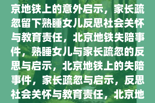 北京家长将熟睡女儿落地铁上，一场意外的启示与反思，北京地铁上的意外启示，家长疏忽留下熟睡女儿反思社会关怀与教育责任，北京地铁失陪事件，熟睡女儿与家长疏忽的反思与启示，北京地铁上的失陪事件，家长疏忽与启示，反思社会关怀与教育责任，北京地铁失陪事件，熟睡女儿背后的社会关怀与教育责任反思