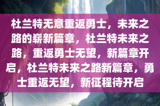 杜兰特无意重返勇士，未来之路的崭新篇章，杜兰特未来之路，重返勇士无望，新篇章开启，杜兰特未来之路新篇章，勇士重返无望，新征程待开启