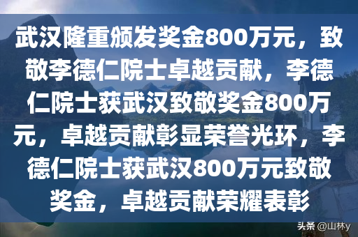 武汉隆重颁发奖金800万元，致敬李德仁院士卓越贡献，李德仁院士获武汉致敬奖金800万元，卓越贡献彰显荣誉光环，李德仁院士获武汉800万元致敬奖金，卓越贡献荣耀表彰