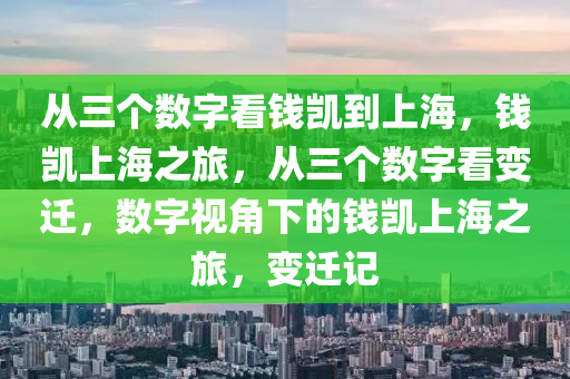 从三个数字看钱凯到上海，钱凯上海之旅，从三个数字看变迁，数字视角下的钱凯上海之旅，变迁记