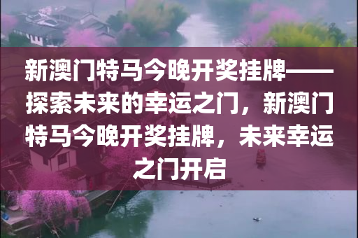 新澳门特马今晚开奖挂牌——探索未来的幸运之门，新澳门特马今晚开奖挂牌，未来幸运之门开启