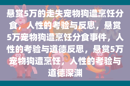 悬赏5万的走失宠物狗遭烹饪分食，人性的考验与反思，悬赏5万宠物狗遭烹饪分食事件，人性的考验与道德反思，悬赏5万宠物狗遭烹饪，人性的考验与道德深渊