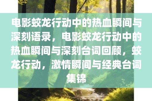 电影蛟龙行动中的热血瞬间与深刻语录，电影蛟龙行动中的热血瞬间与深刻台词回顾，蛟龙行动，激情瞬间与经典台词集锦