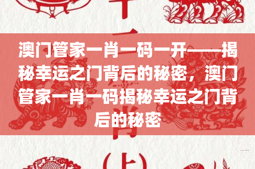 澳门管家一肖一码一开——揭秘幸运之门背后的秘密，澳门管家一肖一码揭秘幸运之门背后的秘密