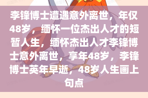 李锋博士遭遇意外离世，年仅48岁，缅怀一位杰出人才的短暂人生，缅怀杰出人才李锋博士意外离世，享年48岁，李锋博士英年早逝，48岁人生画上句点