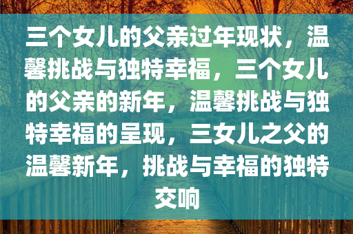 三个女儿的父亲过年现状，温馨挑战与独特幸福，三个女儿的父亲的新年，温馨挑战与独特幸福的呈现，三女儿之父的温馨新年，挑战与幸福的独特交响