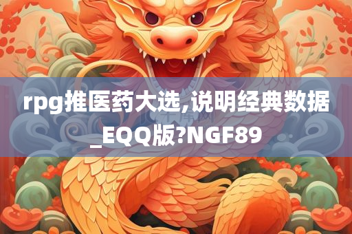 rpg推医药大选,说明经典数据_EQQ版?NGF89