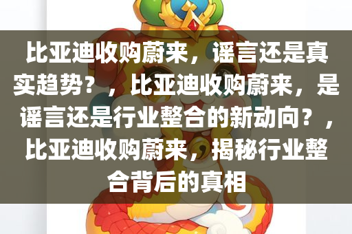 比亚迪收购蔚来，谣言还是真实趋势？，比亚迪收购蔚来，是谣言还是行业整合的新动向？，比亚迪收购蔚来，揭秘行业整合背后的真相