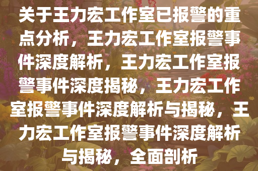 关于王力宏工作室已报警的重点分析，王力宏工作室报警事件深度解析，王力宏工作室报警事件深度揭秘，王力宏工作室报警事件深度解析与揭秘，王力宏工作室报警事件深度解析与揭秘，全面剖析