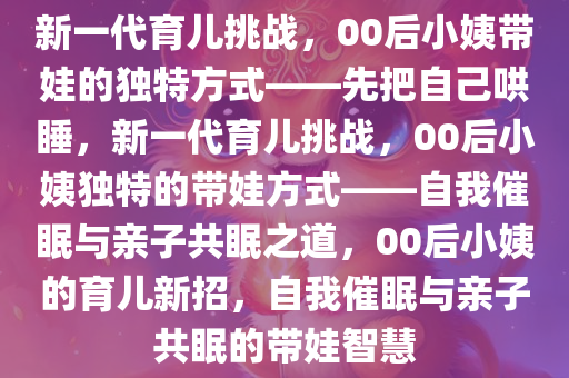 新一代育儿挑战，00后小姨带娃的独特方式——先把自己哄睡，新一代育儿挑战，00后小姨独特的带娃方式——自我催眠与亲子共眠之道，00后小姨的育儿新招，自我催眠与亲子共眠的带娃智慧