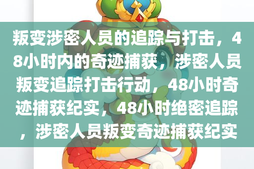 叛变涉密人员的追踪与打击，48小时内的奇迹捕获，涉密人员叛变追踪打击行动，48小时奇迹捕获纪实，48小时绝密追踪，涉密人员叛变奇迹捕获纪实