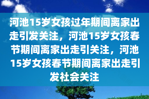 河池15岁女孩过年期间离家出走引发关注，河池15岁女孩春节期间离家出走引关注，河池15岁女孩春节期间离家出走引发社会关注