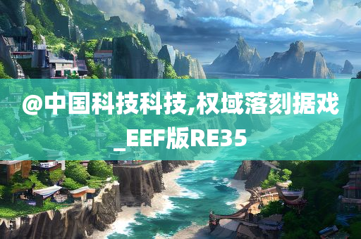 @中国科技科技,权域落刻据戏_EEF版RE35