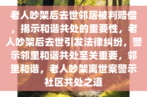 老人吵架后去世邻居被判赔偿，揭示和谐共处的重要性，老人吵架后去世引发法律纠纷，警示邻里和谐共处至关重要，邻里和谐，老人吵架离世案警示社区共处之道