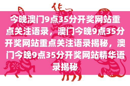 今晚澳门9点35分开奖网站重点关注语录，澳门今晚9点35分开奖网站重点关注语录揭秘，澳门今晚9点35分开奖网站精华语录揭秘