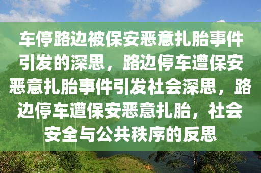 车停路边被保安恶意扎胎事件引发的深思，路边停车遭保安恶意扎胎事件引发社会深思，路边停车遭保安恶意扎胎，社会安全与公共秩序的反思