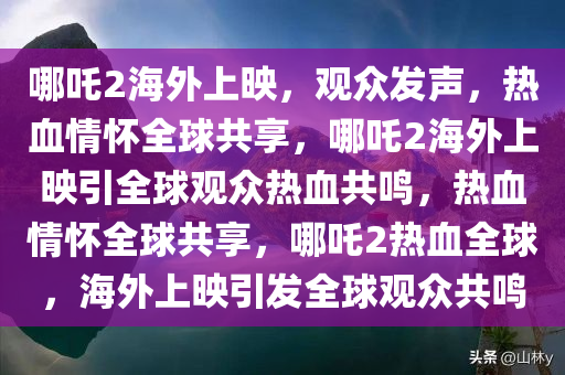 哪吒2海外上映，观众发声，热血情怀全球共享，哪吒2海外上映引全球观众热血共鸣，热血情怀全球共享，哪吒2热血全球，海外上映引发全球观众共鸣