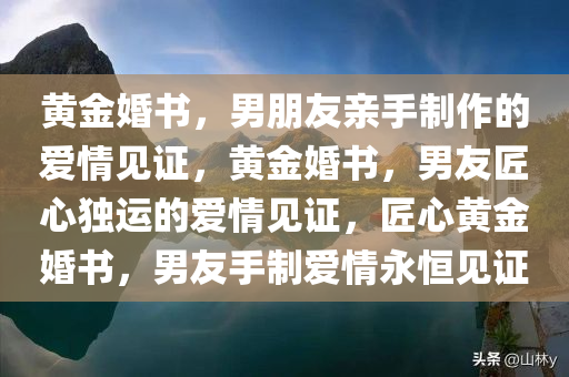 黄金婚书，男朋友亲手制作的爱情见证，黄金婚书，男友匠心独运的爱情见证，匠心黄金婚书，男友手制爱情永恒见证