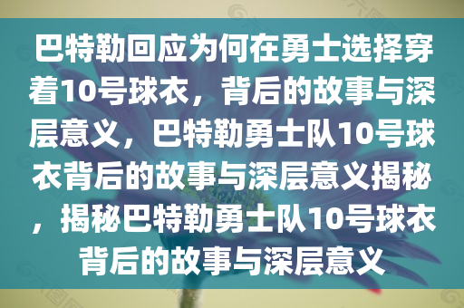 巴特勒回应为何在勇士选择穿着10号球衣，背后的故事与深层意义，巴特勒勇士队10号球衣背后的故事与深层意义揭秘，揭秘巴特勒勇士队10号球衣背后的故事与深层意义