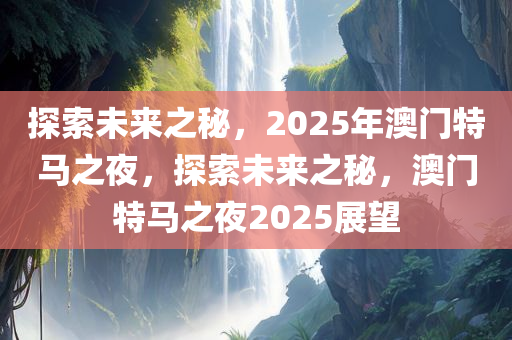 探索未来之秘，2025年澳门特马之夜，探索未来之秘，澳门特马之夜2025展望