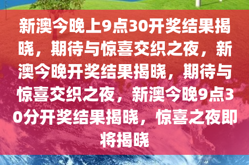 新澳今晚上9点30开奖结果揭晓，期待与惊喜交织之夜，新澳今晚开奖结果揭晓，期待与惊喜交织之夜，新澳今晚9点30分开奖结果揭晓，惊喜之夜即将揭晓