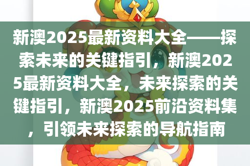 新澳2025最新资料大全——探索未来的关键指引，新澳2025最新资料大全，未来探索的关键指引，新澳2025前沿资料集，引领未来探索的导航指南