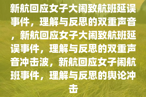 新航回应女子大闹致航班延误事件，理解与反思的双重声音，新航回应女子大闹致航班延误事件，理解与反思的双重声音冲击波，新航回应女子闹航班事件，理解与反思的舆论冲击