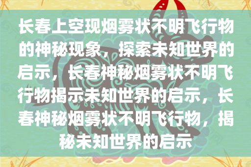 长春上空现烟雾状不明飞行物的神秘现象，探索未知世界的启示，长春神秘烟雾状不明飞行物揭示未知世界的启示，长春神秘烟雾状不明飞行物，揭秘未知世界的启示