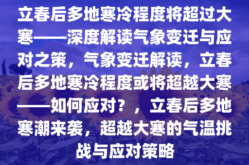 立春后多地寒冷程度将超过大寒——深度解读气象变迁与应对之策，气象变迁解读，立春后多地寒冷程度或将超越大寒——如何应对？，立春后多地寒潮来袭，超越大寒的气温挑战与应对策略