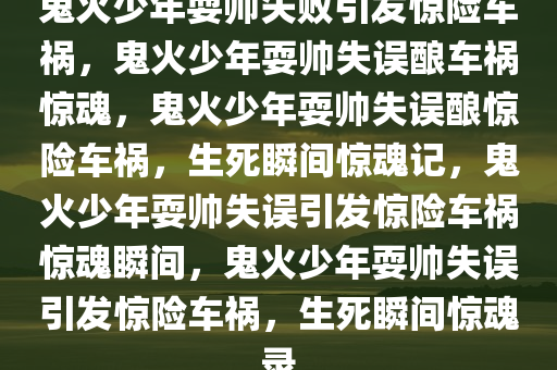 鬼火少年耍帅失败引发惊险车祸，鬼火少年耍帅失误酿车祸惊魂，鬼火少年耍帅失误酿惊险车祸，生死瞬间惊魂记，鬼火少年耍帅失误引发惊险车祸惊魂瞬间，鬼火少年耍帅失误引发惊险车祸，生死瞬间惊魂录