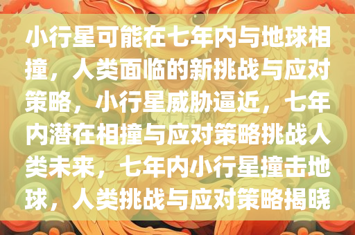 小行星可能在七年内与地球相撞，人类面临的新挑战与应对策略，小行星威胁逼近，七年内潜在相撞与应对策略挑战人类未来，七年内小行星撞击地球，人类挑战与应对策略揭晓