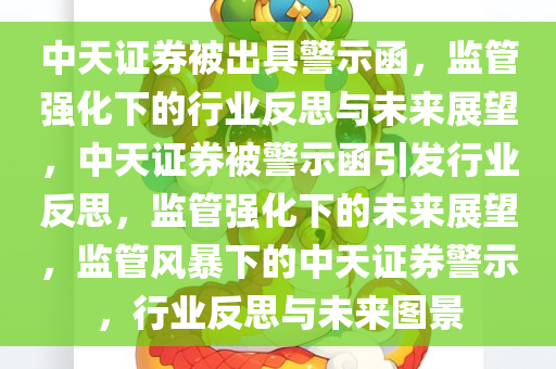 中天证券被出具警示函，监管强化下的行业反思与未来展望，中天证券被警示函引发行业反思，监管强化下的未来展望，监管风暴下的中天证券警示，行业反思与未来图景