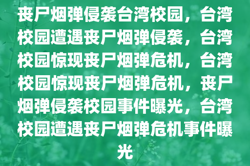 丧尸烟弹侵袭台湾校园，台湾校园遭遇丧尸烟弹侵袭，台湾校园惊现丧尸烟弹危机，台湾校园惊现丧尸烟弹危机，丧尸烟弹侵袭校园事件曝光，台湾校园遭遇丧尸烟弹危机事件曝光