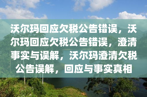 沃尔玛回应欠税公告错误，沃尔玛回应欠税公告错误，澄清事实与误解，沃尔玛澄清欠税公告误解，回应与事实真相