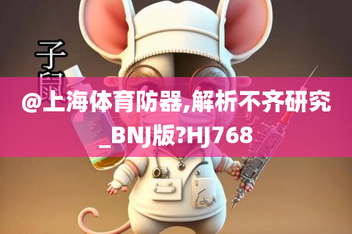 @上海体育防器,解析不齐研究_BNJ版?HJ768