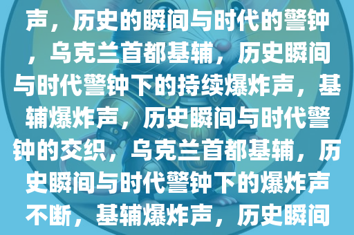 乌克兰首都基辅传出持续爆炸声，历史的瞬间与时代的警钟，乌克兰首都基辅，历史瞬间与时代警钟下的持续爆炸声，基辅爆炸声，历史瞬间与时代警钟的交织，乌克兰首都基辅，历史瞬间与时代警钟下的爆炸声不断，基辅爆炸声，历史瞬间与时代警钟的交织警报