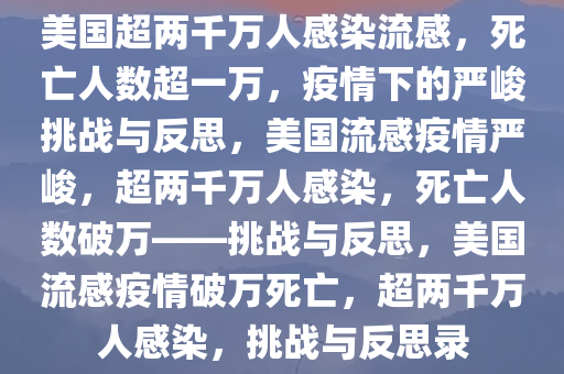 美国超两千万人感染流感，死亡人数超一万，疫情下的严峻挑战与反思，美国流感疫情严峻，超两千万人感染，死亡人数破万——挑战与反思，美国流感疫情破万死亡，超两千万人感染，挑战与反思录