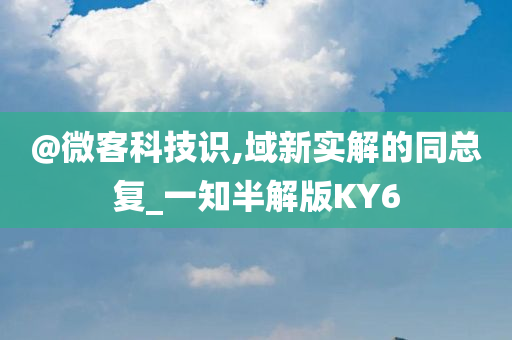 @微客科技识,域新实解的同总复_一知半解版KY6