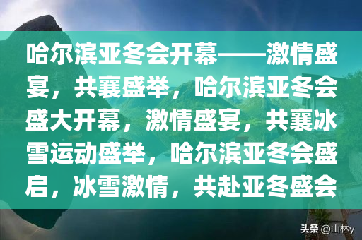 哈尔滨亚冬会开幕——激情盛宴，共襄盛举，哈尔滨亚冬会盛大开幕，激情盛宴，共襄冰雪运动盛举，哈尔滨亚冬会盛启，冰雪激情，共赴亚冬盛会