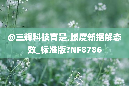 @三辉科技育是,版度新据解态效_标准版?NF8786