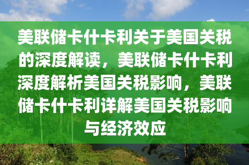 美联储卡什卡利关于美国关税的深度解读，美联储卡什卡利深度解析美国关税影响，美联储卡什卡利详解美国关税影响与经济效应