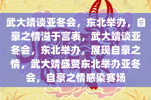 武大靖谈亚冬会，东北举办，自豪之情溢于言表，武大靖谈亚冬会，东北举办，展现自豪之情，武大靖盛赞东北举办亚冬会，自豪之情感染赛场