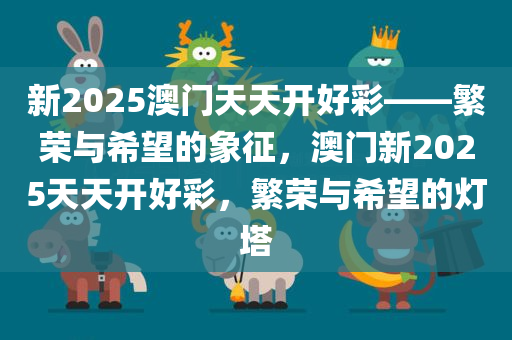 新2025澳门天天开好彩——繁荣与希望的象征，澳门新2025天天开好彩，繁荣与希望的灯塔