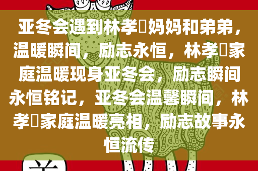 亚冬会遇到林孝埈妈妈和弟弟，温暖瞬间，励志永恒，林孝埈家庭温暖现身亚冬会，励志瞬间永恒铭记，亚冬会温馨瞬间，林孝埈家庭温暖亮相，励志故事永恒流传