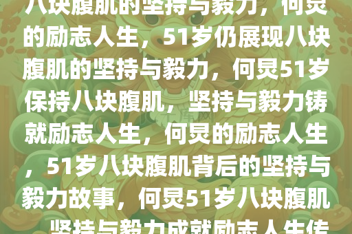 何炅的励志人生，51岁仍拥有八块腹肌的坚持与毅力，何炅的励志人生，51岁仍展现八块腹肌的坚持与毅力，何炅51岁保持八块腹肌，坚持与毅力铸就励志人生，何炅的励志人生，51岁八块腹肌背后的坚持与毅力故事，何炅51岁八块腹肌，坚持与毅力成就励志人生传奇