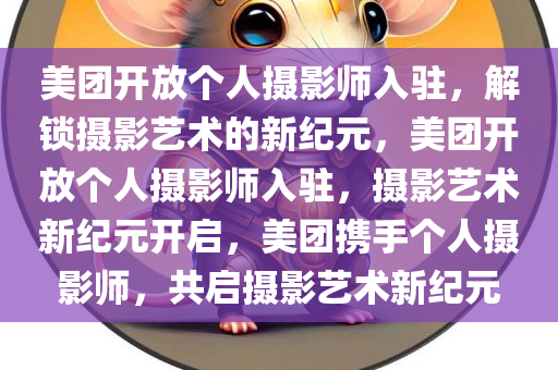 美团开放个人摄影师入驻，解锁摄影艺术的新纪元，美团开放个人摄影师入驻，摄影艺术新纪元开启，美团携手个人摄影师，共启摄影艺术新纪元