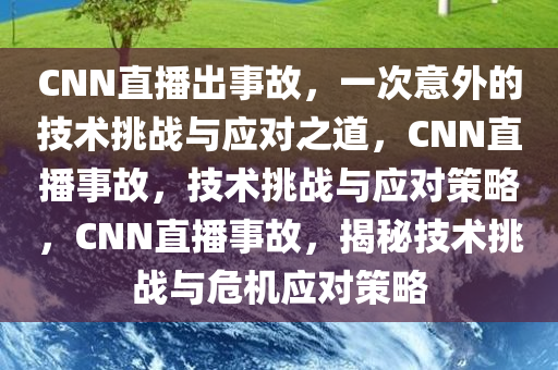 CNN直播出事故，一次意外的技术挑战与应对之道，CNN直播事故，技术挑战与应对策略，CNN直播事故，揭秘技术挑战与危机应对策略