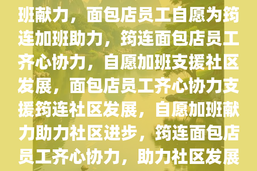 面包店全体员工自愿为筠连加班献力，面包店员工自愿为筠连加班助力，筠连面包店员工齐心协力，自愿加班支援社区发展，面包店员工齐心协力支援筠连社区发展，自愿加班献力助力社区进步，筠连面包店员工齐心协力，助力社区发展夜间加班行动