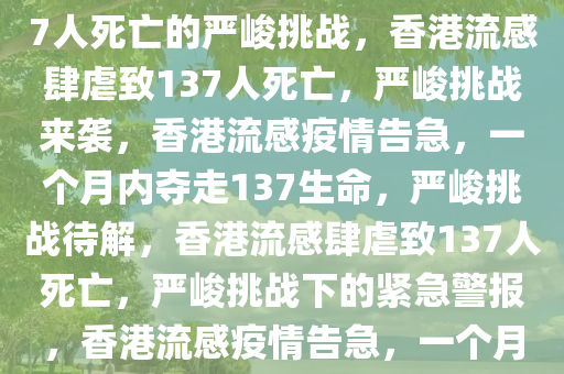 香港流感肆虐，一个月内致137人死亡的严峻挑战，香港流感肆虐致137人死亡，严峻挑战来袭，香港流感疫情告急，一个月内夺走137生命，严峻挑战待解，香港流感肆虐致137人死亡，严峻挑战下的紧急警报，香港流感疫情告急，一个月内137人命丧重症挑战